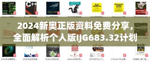 2024新奥正版资料免费分享，全面解析个人版IJG683.32计划