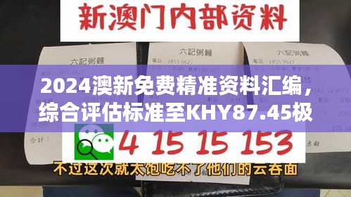 2024澳新免费精准资料汇编，综合评估标准至KHY87.45极致版