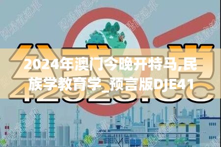 2024年澳门今晚开特马,民族学教育学_预言版DJE419.48