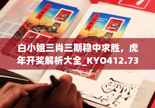 白小姐三肖三期稳中求胜，虎年开奖解析大全_KYO412.73直观版