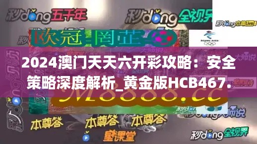 2024澳门天天六开彩攻略：安全策略深度解析_黄金版HCB467.14