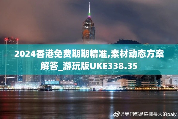 2024香港免费期期精准,素材动态方案解答_游玩版UKE338.35