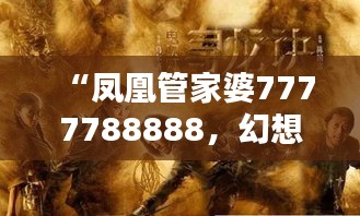 “凤凰管家婆7777788888，幻想版IRS319.51综合计划解析”