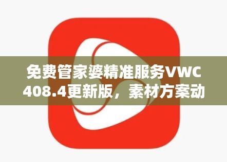 免费管家婆精准服务VWC408.4更新版，素材方案动态解答