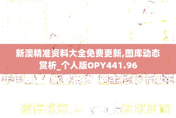 新澳精准资料大全免费更新,图库动态赏析_个人版OPY441.96