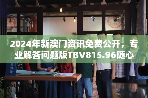 2024年新澳门资讯免费公开，专业解答问题版TBV815.96随心版