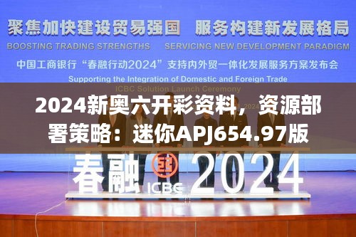 2024新奥六开彩资料，资源部署策略：迷你APJ654.97版