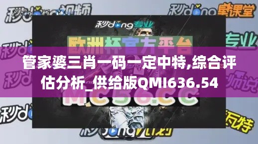 管家婆三肖一码一定中特,综合评估分析_供给版QMI636.54