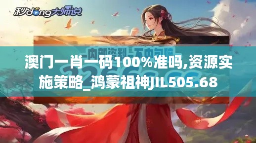 澳门一肖一码100%准吗,资源实施策略_鸿蒙祖神JIL505.68