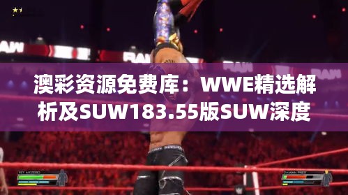 澳彩资源免费库：WWE精选解析及SUW183.55版SUW深度解读