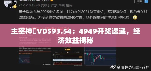 主宰神衹VDS93.54：4949开奖速递，经济效益揭秘