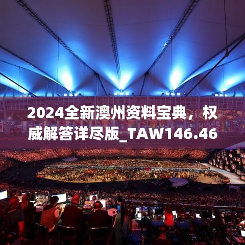 2024全新澳州资料宝典，权威解答详尽版_TAW146.46大师精选