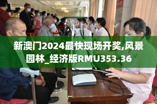 新澳门2024最快现场开奖,风景园林_经济版RMU353.36