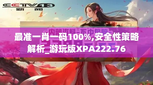 最准一肖一码100%,安全性策略解析_游玩版XPA222.76