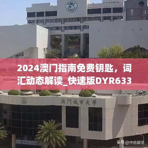 2024澳门指南免费钥匙，词汇动态解读_快速版DYR633.74