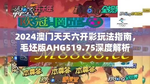 2024澳门天天六开彩玩法指南，毛坯版AHG519.75深度解析