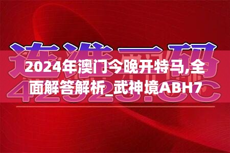 2024年澳门今晚开特马,全面解答解析_武神境ABH734.9