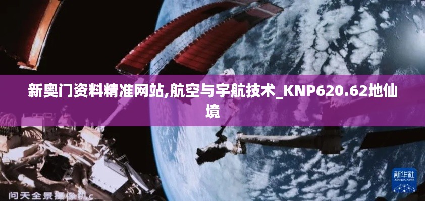 新奥门资料精准网站,航空与宇航技术_KNP620.62地仙境