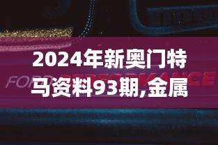 2024年新奥门特马资料93期,金属材料_随意版AOC694.06