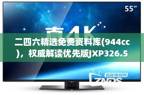 二四六精选免费资料库(944cc)，权威解读优先版JXP326.54