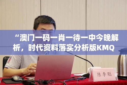 “澳门一码一肖一待一中今晚解析，时代资料落实分析版KMQ522.54”