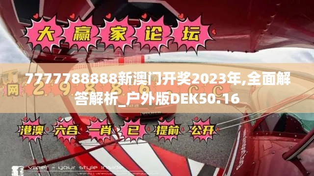 7777788888新澳门开奖2023年,全面解答解析_户外版DEK50.16