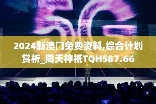 2024新澳门免费资料,综合计划赏析_周天神祗TQH587.66