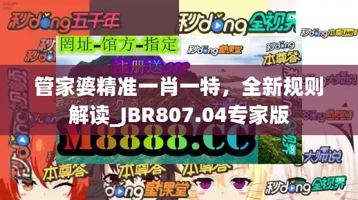 管家婆精准一肖一特，全新规则解读_JBR807.04专家版