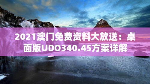 2021澳门免费资料大放送：桌面版UDO340.45方案详解