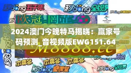 2024澳门今晚特马揭晓：赢家号码预测_音视频版EWG151.64