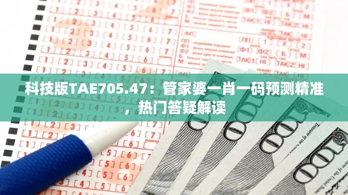 科技版TAE705.47：管家婆一肖一码预测精准，热门答疑解读