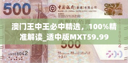 澳门王中王必中精选，100%精准解读_适中版MXT59.99