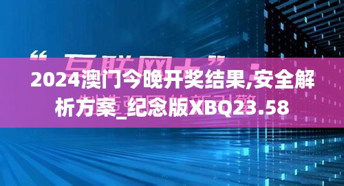 2024澳门今晚开奖结果,安全解析方案_纪念版XBQ23.58