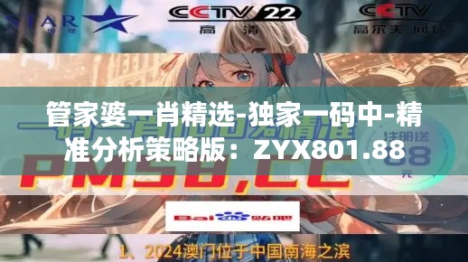 管家婆一肖精选-独家一码中-精准分析策略版：ZYX801.88