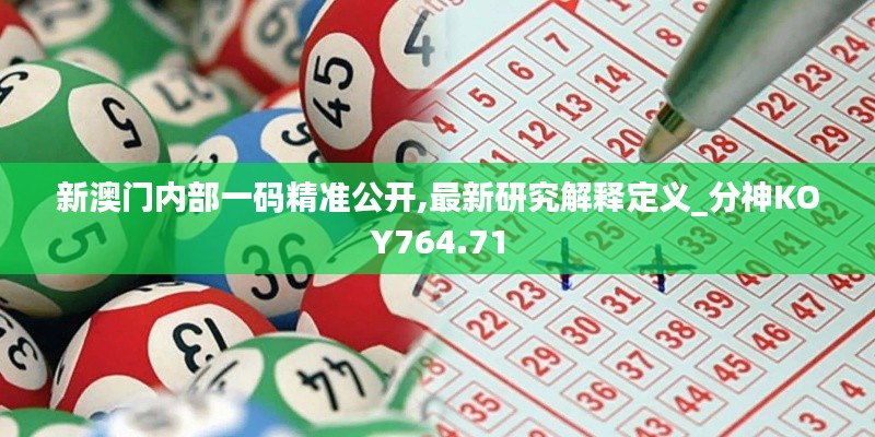 新澳门内部一码精准公开,最新研究解释定义_分神KOY764.71