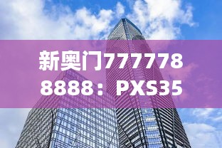 新奥门7777788888：PXS359.56参与版时代资料解析