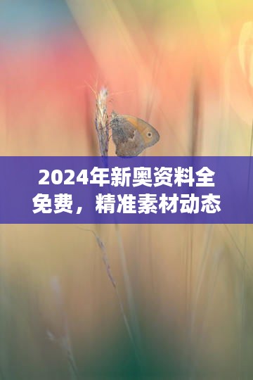 2024年新奥资料全免费，精准素材动态方案解答 - 独家OIC259.03版