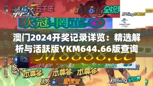 澳门2024开奖记录详览：精选解析与活跃版YKM644.66版查询表