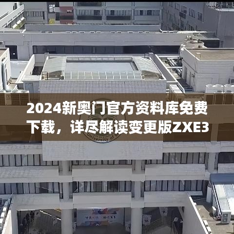 2024新奥门官方资料库免费下载，详尽解读变更版ZXE315.61