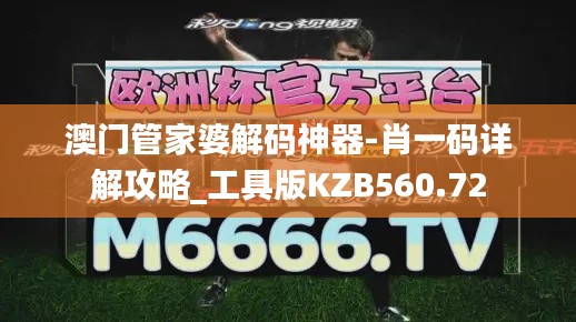 澳门管家婆解码神器-肖一码详解攻略_工具版KZB560.72