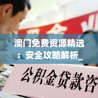 澳门免费资源精选：安全攻略解析_公积金板块VBD876.2