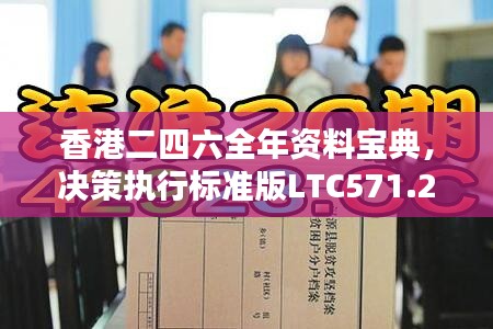 香港二四六全年资料宝典，决策执行标准版LTC571.26