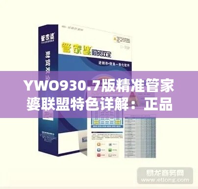 YWO930.7版精准管家婆联盟特色详解：正品解析与更新要点