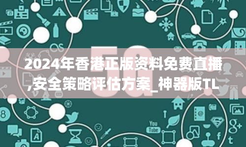 2024年香港正版资料免费直播,安全策略评估方案_神器版TLG223.8