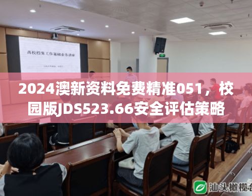 2024澳新资料免费精准051，校园版JDS523.66安全评估策略