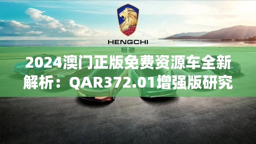 2024澳门正版免费资源车全新解析：QAR372.01增强版研究解读