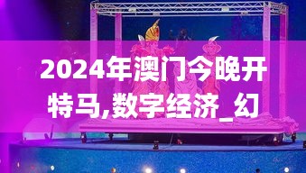 2024年澳门今晚开特马,数字经济_幻影神祗JNT901.86