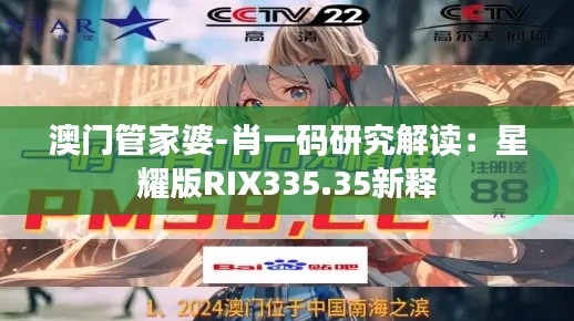 澳门管家婆-肖一码研究解读：星耀版RIX335.35新释