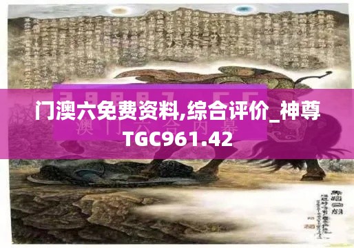 门澳六免费资料,综合评价_神尊TGC961.42