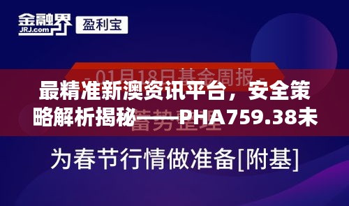 最精准新澳资讯平台，安全策略解析揭秘——PHA759.38未来版